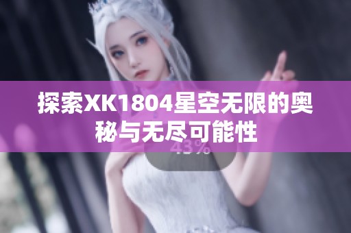 探索XK1804星空无限的奥秘与无尽可能性