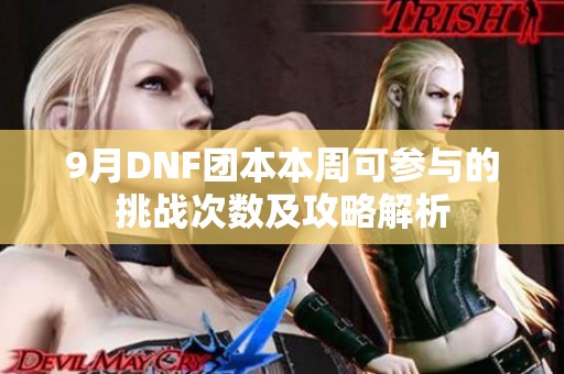 9月DNF团本本周可参与的挑战次数及攻略解析