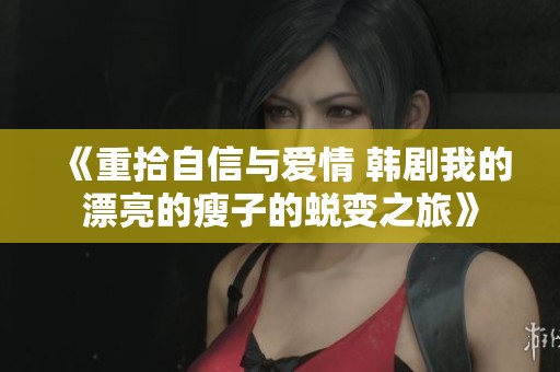 《重拾自信与爱情 韩剧我的漂亮的瘦子的蜕变之旅》