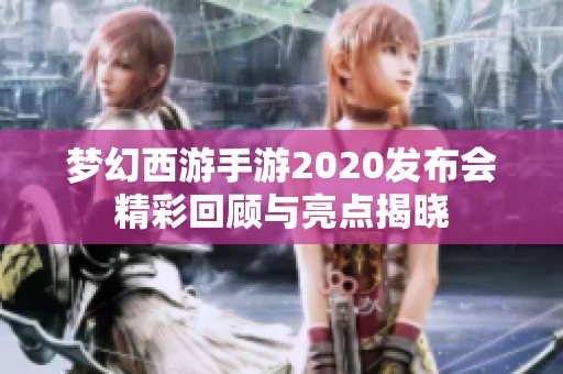 梦幻西游手游2020发布会精彩回顾与亮点揭晓