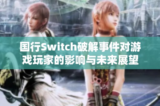 国行Switch破解事件对游戏玩家的影响与未来展望