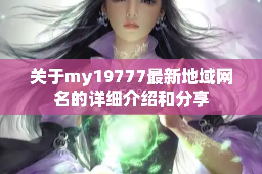 关于my19777最新地域网名的详细介绍和分享