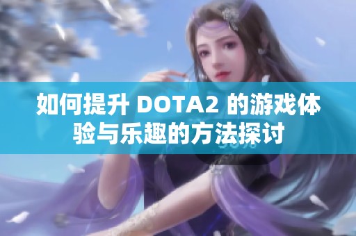 如何提升 DOTA2 的游戏体验与乐趣的方法探讨