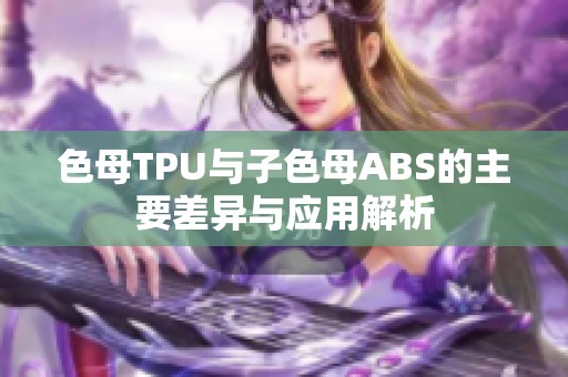 色母TPU与子色母ABS的主要差异与应用解析