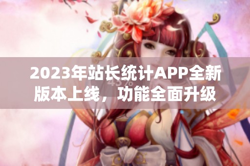 2023年站长统计APP全新版本上线，功能全面升级