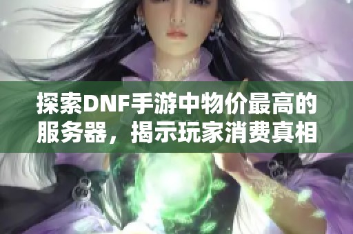 探索DNF手游中物价最高的服务器，揭示玩家消费真相