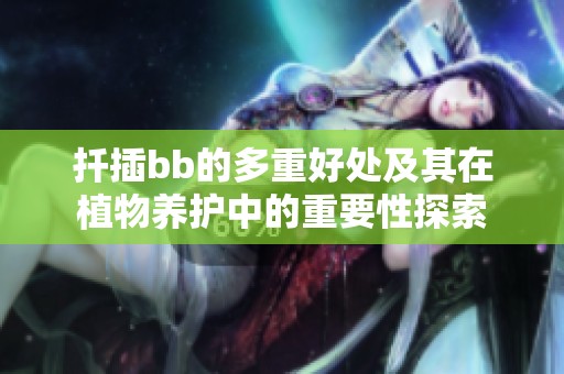 扦插bb的多重好处及其在植物养护中的重要性探索