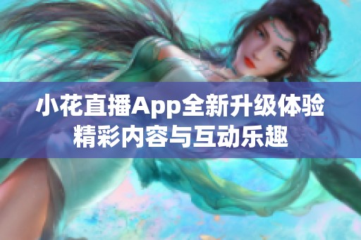 小花直播App全新升级体验精彩内容与互动乐趣