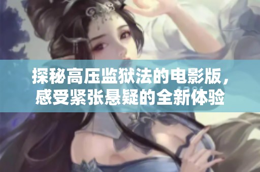 探秘高压监狱法的电影版，感受紧张悬疑的全新体验