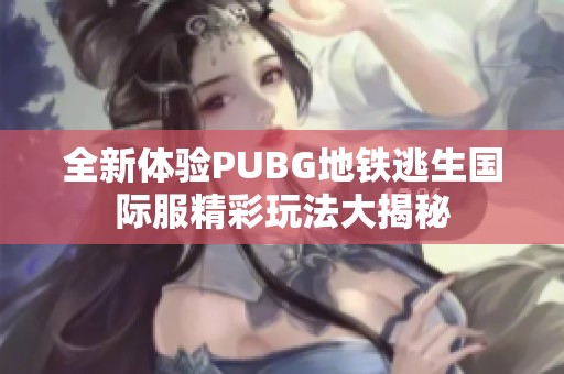 全新体验PUBG地铁逃生国际服精彩玩法大揭秘