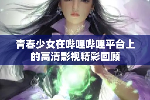 青春少女在哔哩哔哩平台上的高清影视精彩回顾