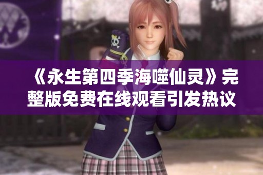《永生第四季海噬仙灵》完整版免费在线观看引发热议