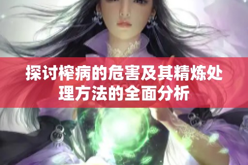 探讨榨病的危害及其精炼处理方法的全面分析