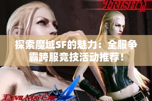 探索魔域SF的魅力：全服争霸跨服竞技活动推荐！