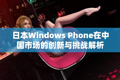 日本Windows Phone在中国市场的创新与挑战解析