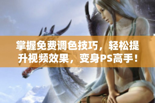 掌握免费调色技巧，轻松提升视频效果，变身PS高手！