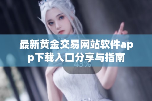 最新黄金交易网站软件app下载入口分享与指南