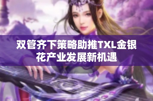 双管齐下策略助推TXL金银花产业发展新机遇