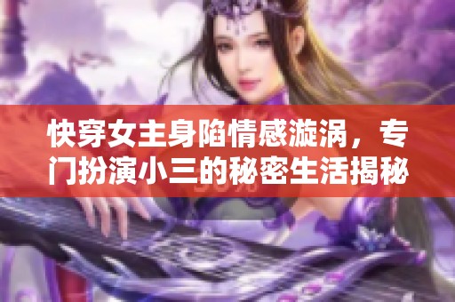 快穿女主身陷情感漩涡，专门扮演小三的秘密生活揭秘