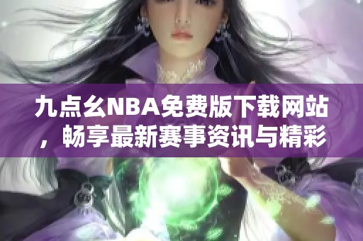 九点幺NBA免费版下载网站，畅享最新赛事资讯与精彩直播