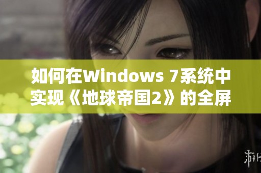 如何在Windows 7系统中实现《地球帝国2》的全屏显示设置