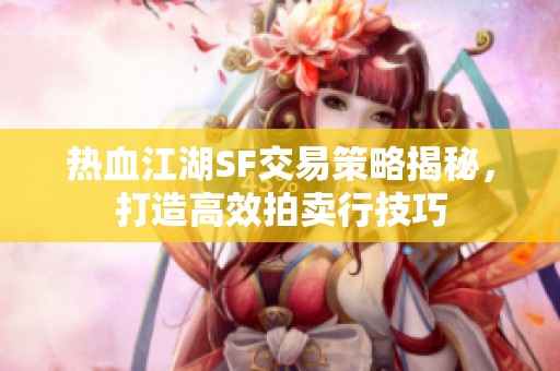 热血江湖SF交易策略揭秘，打造高效拍卖行技巧