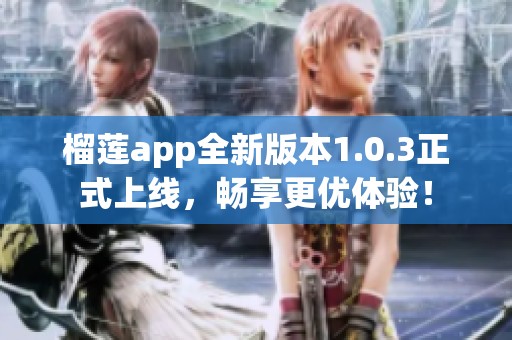 榴莲app全新版本1.0.3正式上线，畅享更优体验！