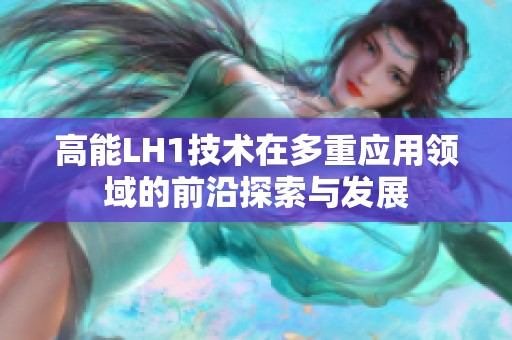 高能LH1技术在多重应用领域的前沿探索与发展