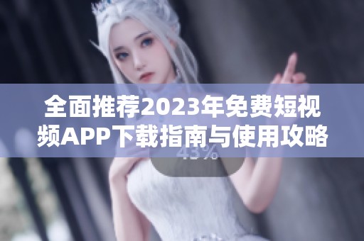 全面推荐2023年免费短视频APP下载指南与使用攻略