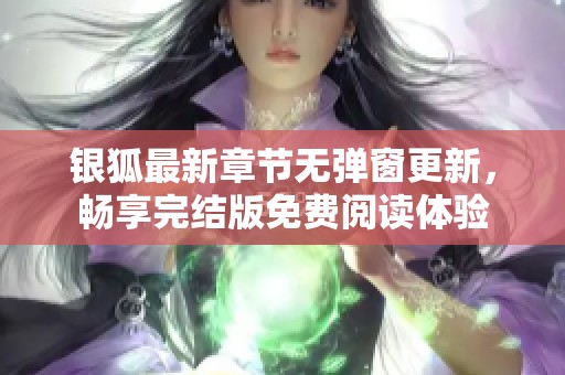 银狐最新章节无弹窗更新，畅享完结版免费阅读体验