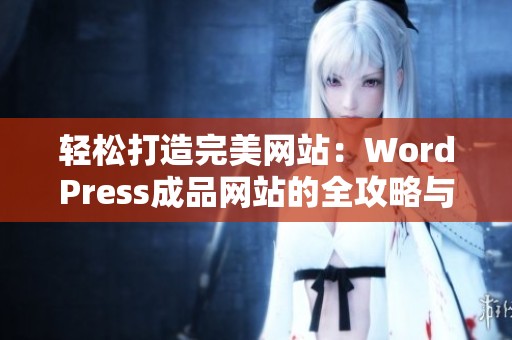 轻松打造完美网站：WordPress成品网站的全攻略与指南