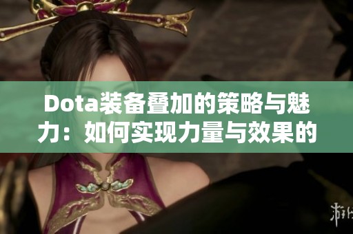 Dota装备叠加的策略与魅力：如何实现力量与效果的最大化