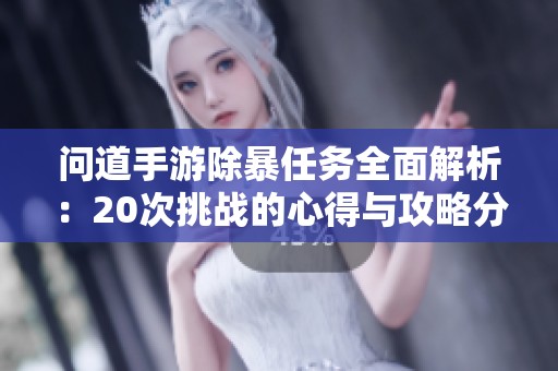 问道手游除暴任务全面解析：20次挑战的心得与攻略分享