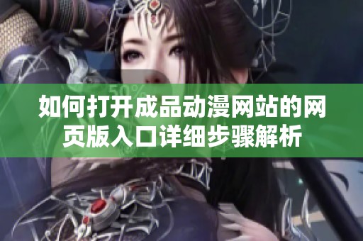 如何打开成品动漫网站的网页版入口详细步骤解析