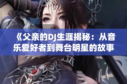 《父亲的DJ生涯揭秘：从音乐爱好者到舞台明星的故事》
