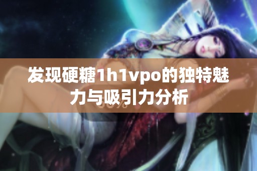 发现硬糖1h1vpo的独特魅力与吸引力分析