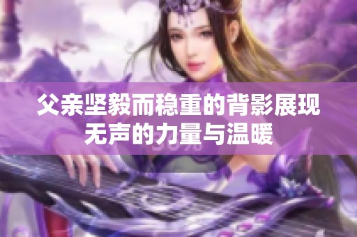 父亲坚毅而稳重的背影展现无声的力量与温暖