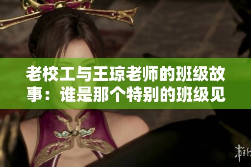 老校工与王琼老师的班级故事：谁是那个特别的班级见证者