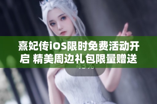 熹妃传iOS限时免费活动开启 精美周边礼包限量赠送