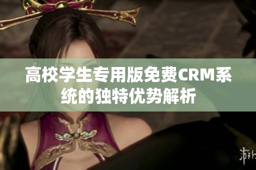 高校学生专用版免费CRM系统的独特优势解析