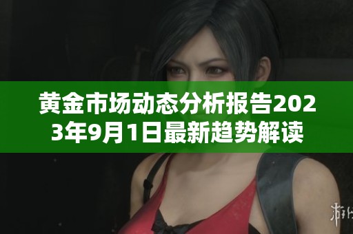 黄金市场动态分析报告2023年9月1日最新趋势解读