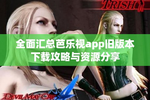 全面汇总芭乐视app旧版本下载攻略与资源分享