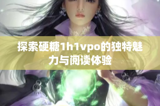 探索硬糖1h1vpo的独特魅力与阅读体验