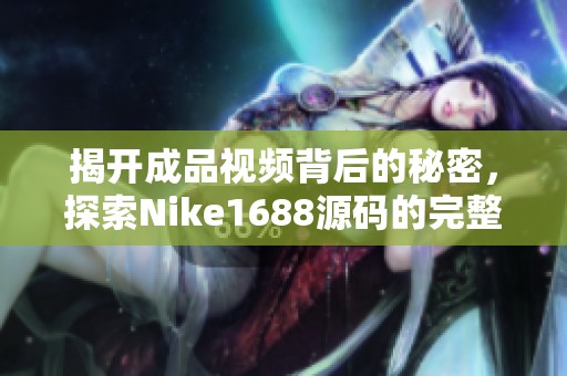 揭开成品视频背后的秘密，探索Nike1688源码的完整解析