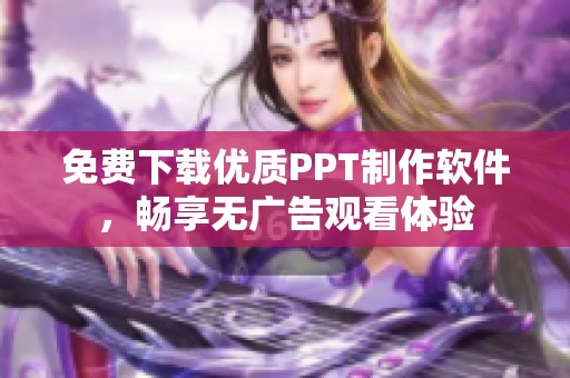 免费下载优质PPT制作软件，畅享无广告观看体验