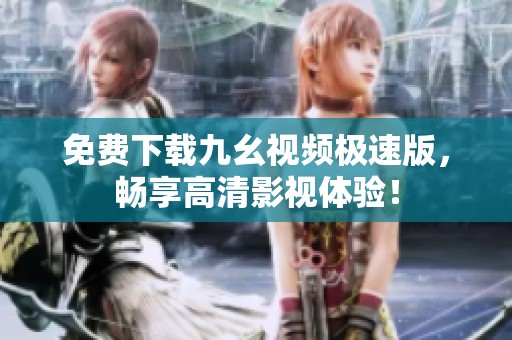 免费下载九幺视频极速版，畅享高清影视体验！