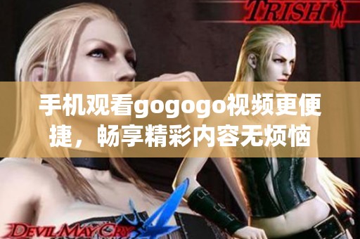 手机观看gogogo视频更便捷，畅享精彩内容无烦恼