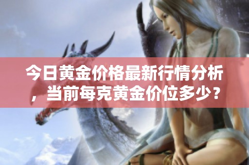 今日黄金价格最新行情分析，当前每克黄金价位多少？