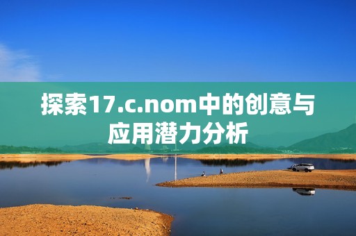 探索17.c.nom中的创意与应用潜力分析