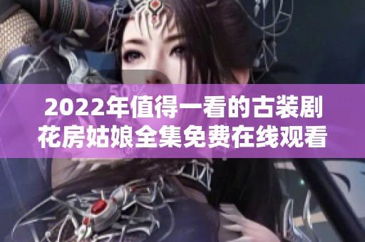 2022年值得一看的古装剧花房姑娘全集免费在线观看推荐